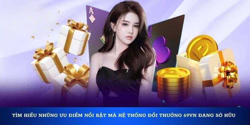 Tìm hiểu những ưu điểm nổi bật mà hệ thống đổi thưởng 69VN đang sở hữu